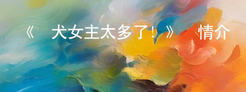 常孟的動漫綜藝大全,《敗犬女主太多了!》詳情介紹_敗犬女主太多了!已完結在線觀看_敗犬女主太多了!迅雷下載_日漫